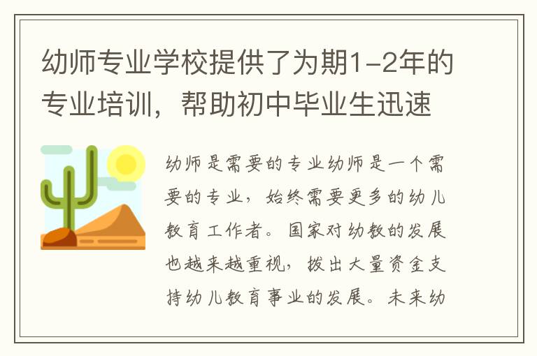 幼师专业学校提供了为期1-2年的专业培训，帮助初中毕业生迅速掌握幼教知识和技能，为进入幼儿教育行业作好准备。这是初中毕业生的一个良好选择，因为：