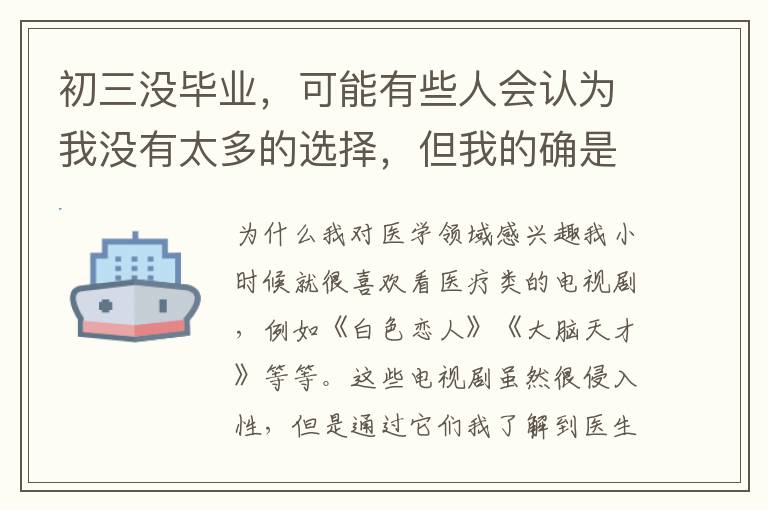 初三没毕业，可能有些人会认为我没有太多的选择，但我的确是有选择的。我选择了石家庄白求恩医学中等专业学校的护理专业，因为我对医学这个领域很感兴趣，而护理专业正好是我能够进入这个领域的一个极佳的机会。