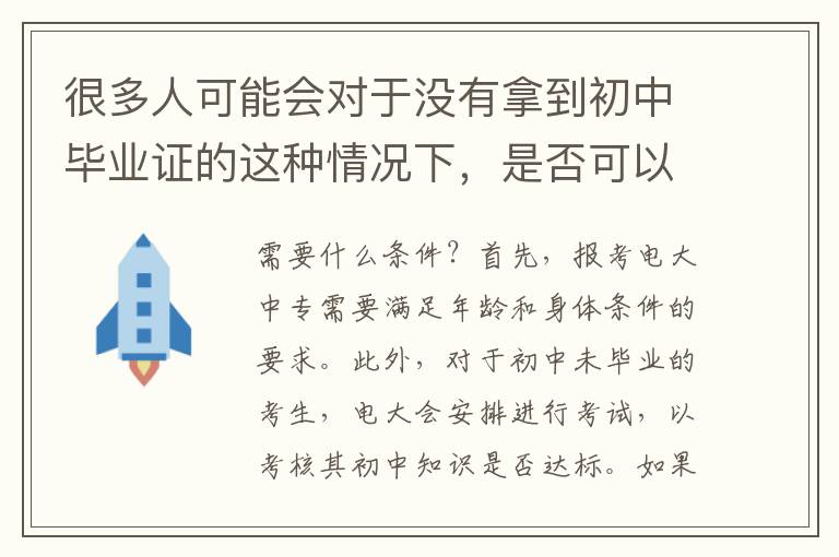 很多人可能会对于没有拿到初中毕业证的这种情况下，是否可以报考电大中专感到困惑。其实，针对这个问题，我们可以简单地回答：是可以报考的。